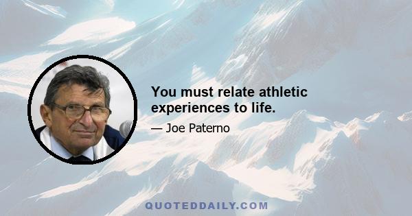 You must relate athletic experiences to life.