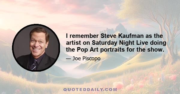 I remember Steve Kaufman as the artist on Saturday Night Live doing the Pop Art portraits for the show.