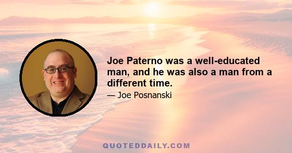 Joe Paterno was a well-educated man, and he was also a man from a different time.