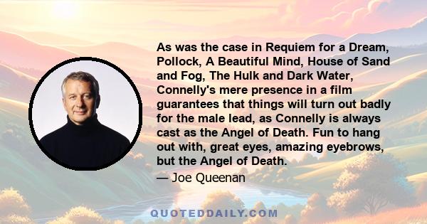 As was the case in Requiem for a Dream, Pollock, A Beautiful Mind, House of Sand and Fog, The Hulk and Dark Water, Connelly's mere presence in a film guarantees that things will turn out badly for the male lead, as