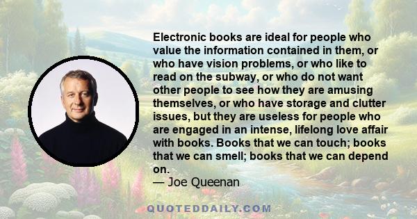 Electronic books are ideal for people who value the information contained in them, or who have vision problems, or who like to read on the subway, or who do not want other people to see how they are amusing themselves,