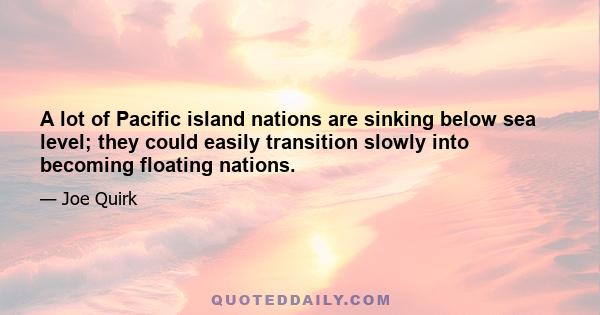 A lot of Pacific island nations are sinking below sea level; they could easily transition slowly into becoming floating nations.