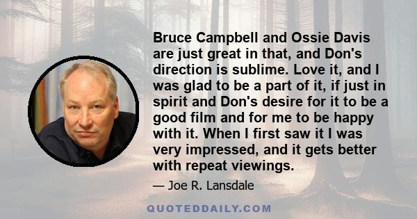 Bruce Campbell and Ossie Davis are just great in that, and Don's direction is sublime. Love it, and I was glad to be a part of it, if just in spirit and Don's desire for it to be a good film and for me to be happy with