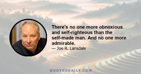 There's no one more obnoxious and self-righteous than the self-made man. And no one more admirable.