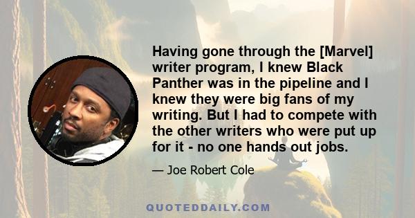 Having gone through the [Marvel] writer program, I knew Black Panther was in the pipeline and I knew they were big fans of my writing. But I had to compete with the other writers who were put up for it - no one hands