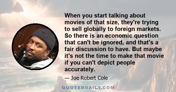 When you start talking about movies of that size, they're trying to sell globally to foreign markets. So there is an economic question that can't be ignored, and that's a fair discussion to have. But maybe it's not the