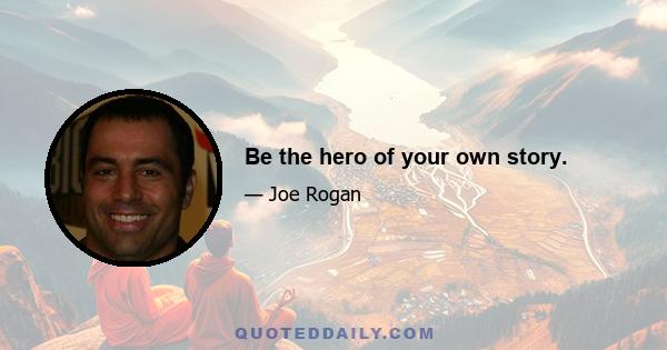 Be the hero of your own story.