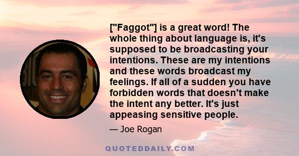 [Faggot] is a great word! The whole thing about language is, it's supposed to be broadcasting your intentions. These are my intentions and these words broadcast my feelings. If all of a sudden you have forbidden words