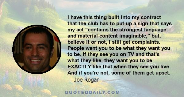 I have this thing built into my contract that the club has to put up a sign that says my act contains the strongest language and material content imaginable, but, believe it or not, I still get complaints. People want