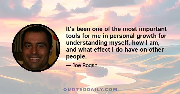 It's been one of the most important tools for me in personal growth for understanding myself, how I am, and what effect I do have on other people.