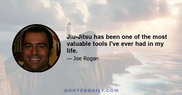 Jiu-Jitsu has been one of the most valuable tools I've ever had in my life.