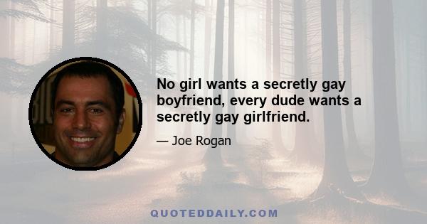 No girl wants a secretly gay boyfriend, every dude wants a secretly gay girlfriend.