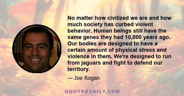 No matter how civilized we are and how much society has curbed violent behavior. Human beings still have the same genes they had 10,000 years ago. Our bodies are designed to have a certain amount of physical stress and