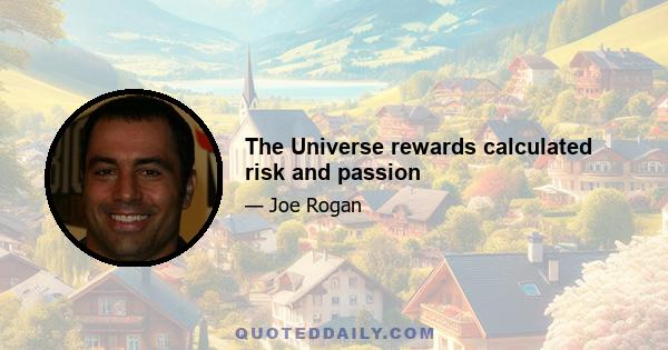 The Universe rewards calculated risk and passion