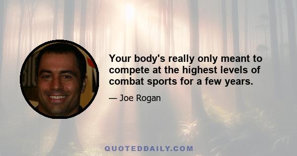 Your body's really only meant to compete at the highest levels of combat sports for a few years.