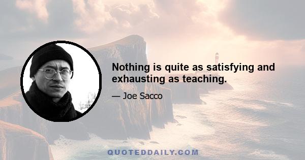 Nothing is quite as satisfying and exhausting as teaching.