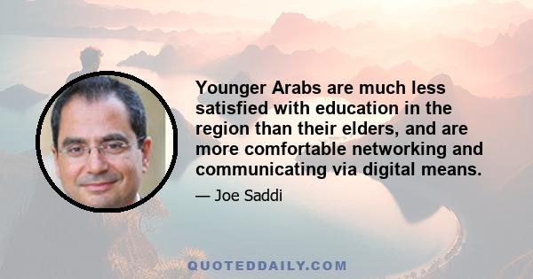 Younger Arabs are much less satisfied with education in the region than their elders, and are more comfortable networking and communicating via digital means.