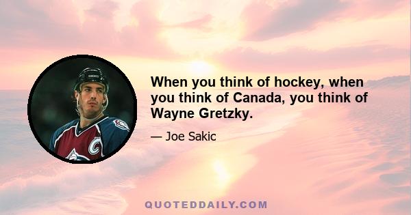 When you think of hockey, when you think of Canada, you think of Wayne Gretzky.