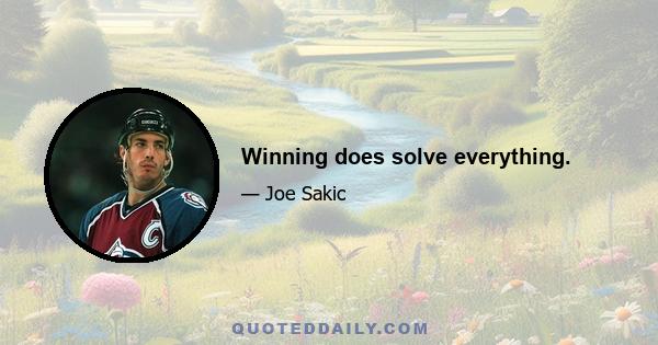 Winning does solve everything.