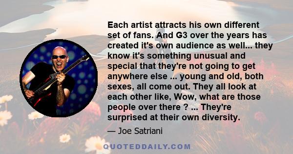 Each artist attracts his own different set of fans. And G3 over the years has created it's own audience as well... they know it's something unusual and special that they're not going to get anywhere else ... young and