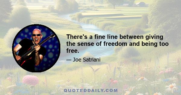 There's a fine line between giving the sense of freedom and being too free.