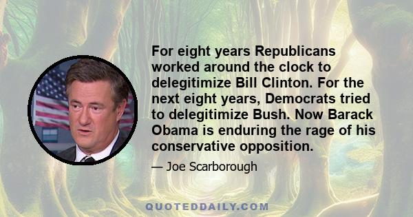 For eight years Republicans worked around the clock to delegitimize Bill Clinton. For the next eight years, Democrats tried to delegitimize Bush. Now Barack Obama is enduring the rage of his conservative opposition.