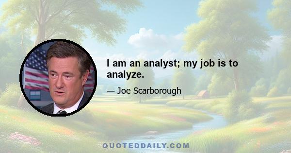 I am an analyst; my job is to analyze.