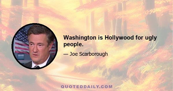 Washington is Hollywood for ugly people.