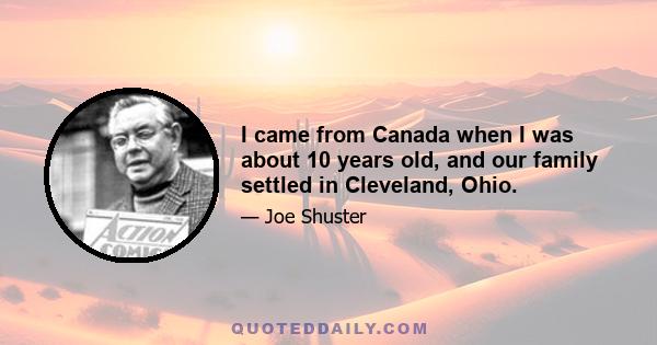 I came from Canada when I was about 10 years old, and our family settled in Cleveland, Ohio.