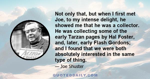 Not only that, but when I first met Joe, to my intense delight, he showed me that he was a collector. He was collecting some of the early Tarzan pages by Hal Foster, and, later, early Flash Gordons; and I found that we