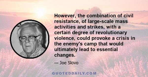 However, the combination of civil resistance, of large-scale mass activities and strikes, with a certain degree of revolutionary violence, could provoke a crisis in the enemy's camp that would ultimately lead to