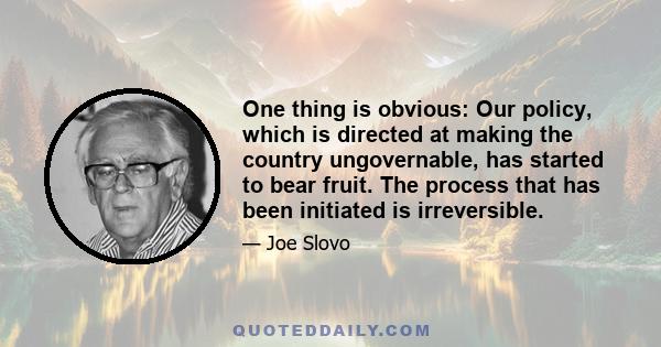 One thing is obvious: Our policy, which is directed at making the country ungovernable, has started to bear fruit. The process that has been initiated is irreversible.