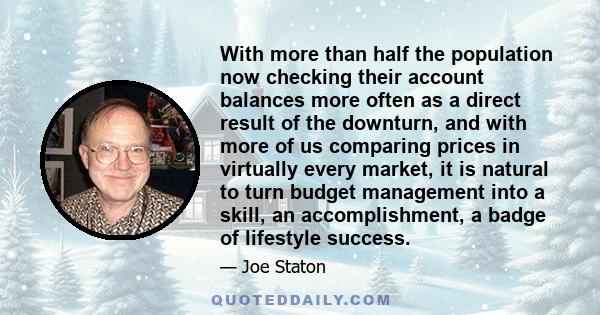 With more than half the population now checking their account balances more often as a direct result of the downturn, and with more of us comparing prices in virtually every market, it is natural to turn budget