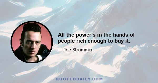 All the power's in the hands of people rich enough to buy it.