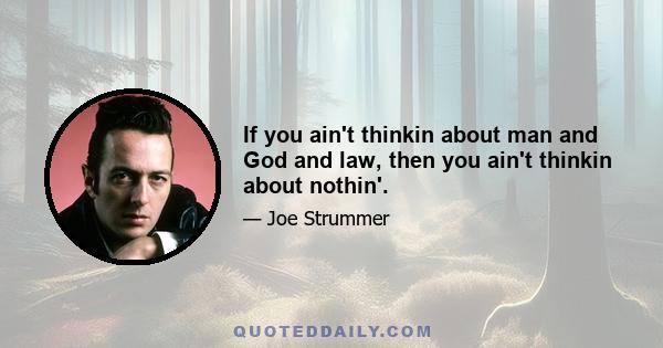 If you ain't thinkin about man and God and law, then you ain't thinkin about nothin'.