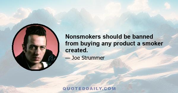 Nonsmokers should be banned from buying any product a smoker created.