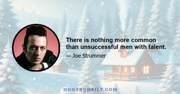 There is nothing more common than unsuccessful men with talent.