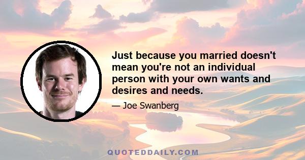 Just because you married doesn't mean you're not an individual person with your own wants and desires and needs.