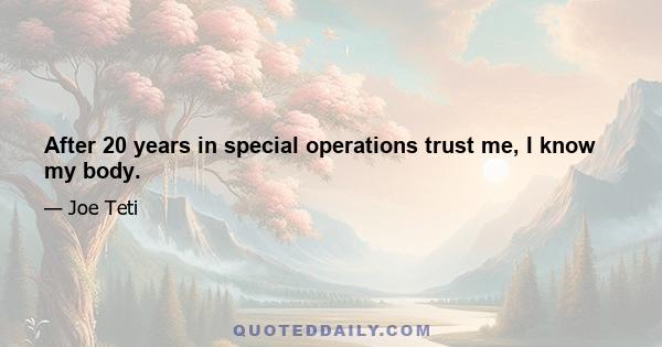 After 20 years in special operations trust me, I know my body.