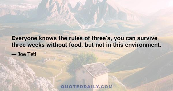 Everyone knows the rules of three's, you can survive three weeks without food, but not in this environment.