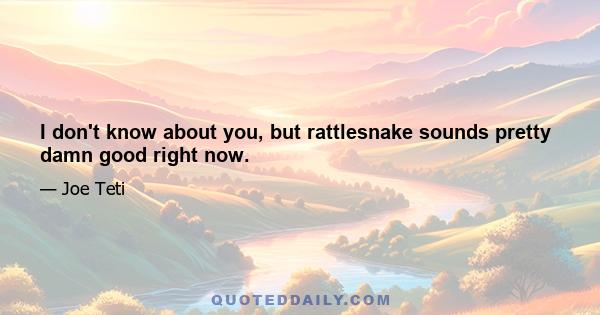 I don't know about you, but rattlesnake sounds pretty damn good right now.