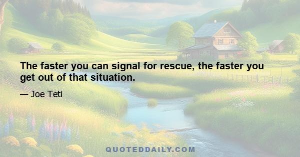 The faster you can signal for rescue, the faster you get out of that situation.