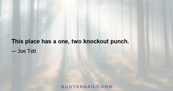 This place has a one, two knockout punch.