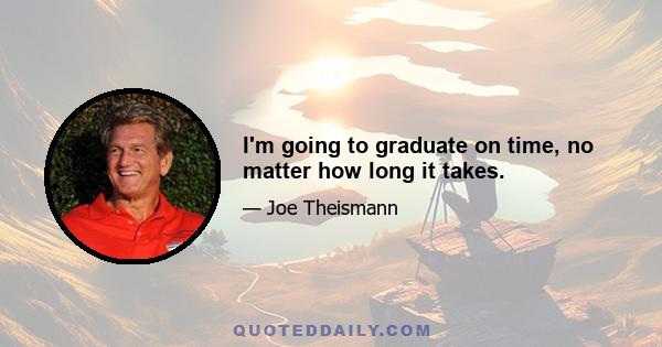 I'm going to graduate on time, no matter how long it takes.