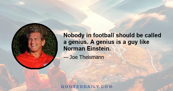 Nobody in football should be called a genius. A genius is a guy like Norman Einstein.