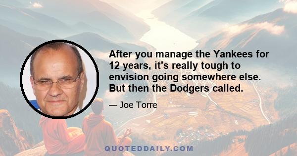 After you manage the Yankees for 12 years, it's really tough to envision going somewhere else. But then the Dodgers called.