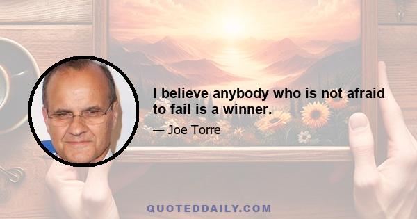 I believe anybody who is not afraid to fail is a winner.