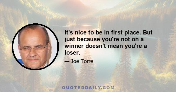 It's nice to be in first place. But just because you're not on a winner doesn't mean you're a loser.