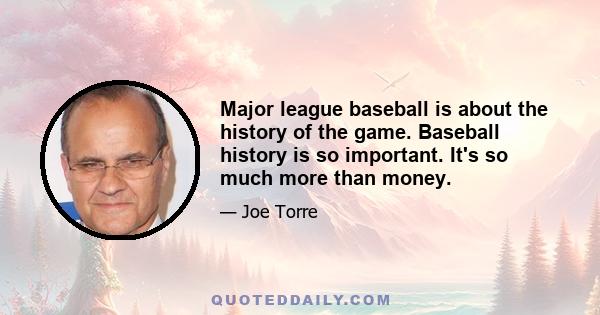 Major league baseball is about the history of the game. Baseball history is so important. It's so much more than money.