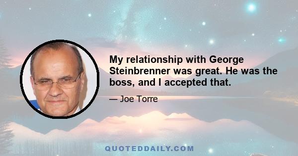 My relationship with George Steinbrenner was great. He was the boss, and I accepted that.